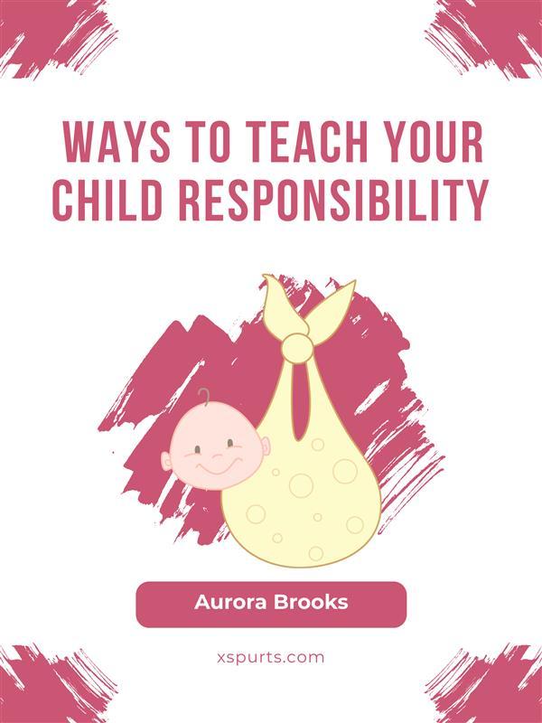 Ways to Teach Your Child Responsibility