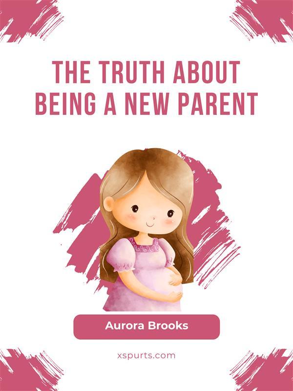 The Truth About Being a New Parent
