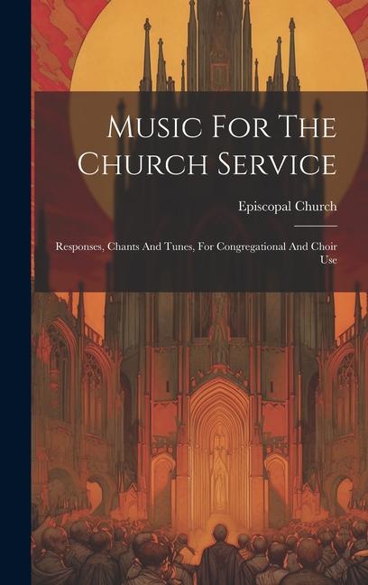 Music For The Church Service: Responses Chants And Tunes For Congregational And Choir Use