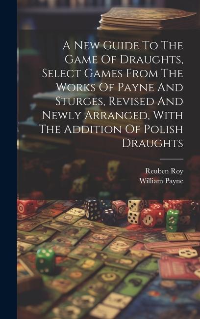 A New Guide To The Game Of Draughts Select Games From The Works Of Payne And Sturges Revised And Newly Arranged With The Addition Of Polish Draught