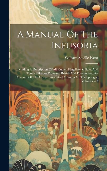 A Manual Of The Infusoria: Including A Description Of All Known Flagellate Ciliate And Tentaculiferous Protozoa British And Foreign And An Acc