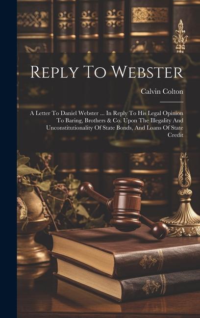 Reply To Webster: A Letter To Daniel Webster ... In Reply To His Legal Opinion To Baring Brothers & Co. Upon The Illegality And Unconst
