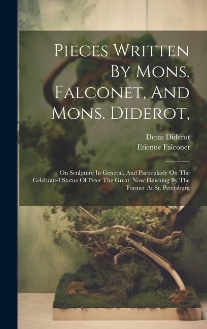 Pieces Written By Mons. Falconet And Mons. Diderot: On Sculpture In General And Particularly On The Celebrated Statue Of Peter The Great Now Finis