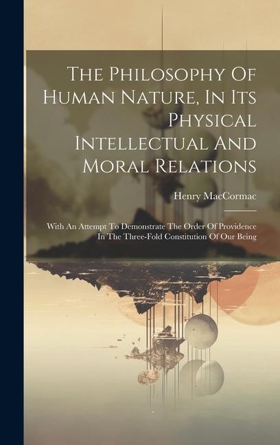 The Philosophy Of Human Nature In Its Physical Intellectual And Moral Relations: With An Attempt To Demonstrate The Order Of Providence In The Three-
