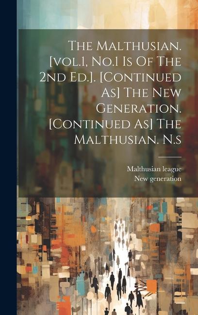 The Malthusian. [vol.1 No.1 Is Of The 2nd Ed.]. [continued As] The New Generation. [continued As] The Malthusian. N.s