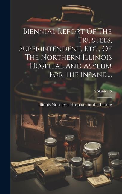 Biennial Report Of The Trustees Superintendent Etc. Of The Northern Illinois Hospital And Asylum For The Insane ...; Volume 15