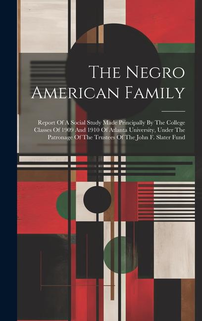 The Negro American Family: Report Of A Social Study Made Principally By The College Classes Of 1909 And 1910 Of Atlanta University Under The Pat