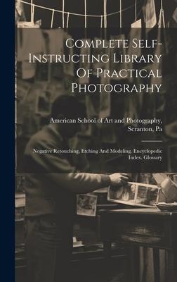 Complete Self-instructing Library Of Practical Photography: Negative Retouching Etching And Modeling. Encyclopedic Index. Glossary