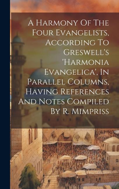 A Harmony Of The Four Evangelists According To Greswell‘s ‘harmonia Evangelica‘ In Parallel Columns Having References And Notes Compiled By R. Mimp