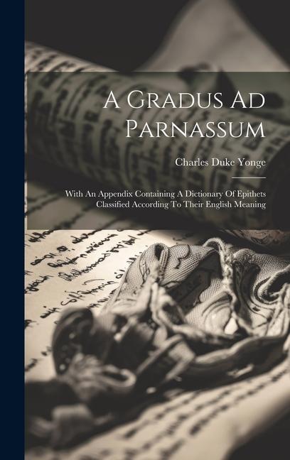 A Gradus Ad Parnassum: With An Appendix Containing A Dictionary Of Epithets Classified According To Their English Meaning