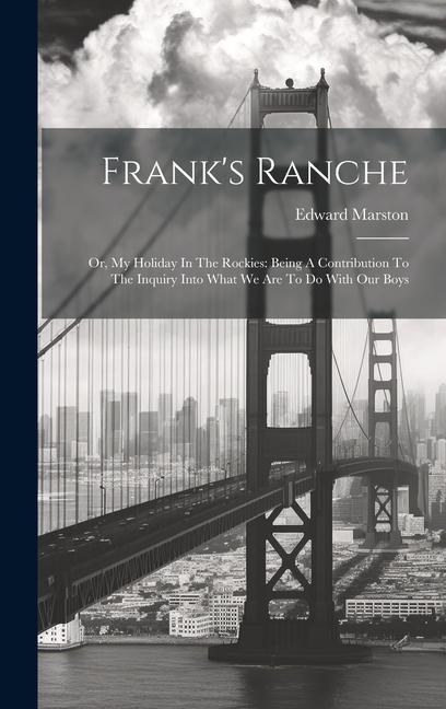 Frank‘s Ranche: Or My Holiday In The Rockies: Being A Contribution To The Inquiry Into What We Are To Do With Our Boys