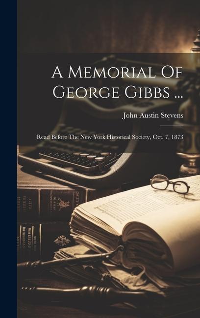 A Memorial Of George Gibbs ...: Read Before The New York Historical Society Oct. 7 1873