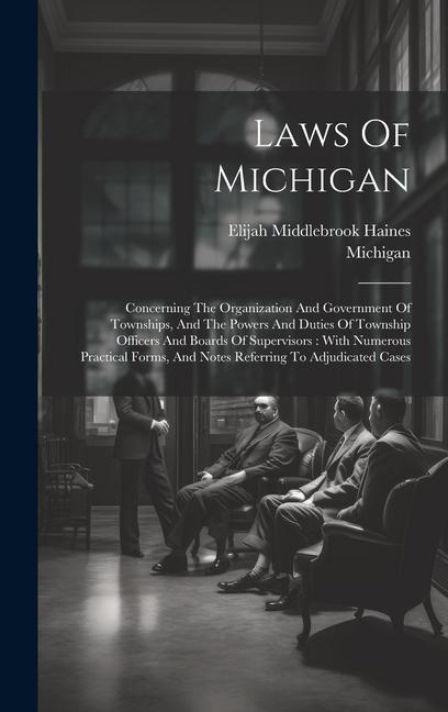 Laws Of Michigan: Concerning The Organization And Government Of Townships And The Powers And Duties Of Township Officers And Boards Of