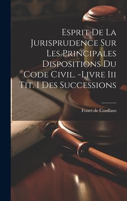 Esprit De La Jurisprudence Sur Les Principales Dispositions Du Code Civil. -livre Iii Tit. I Des Successions