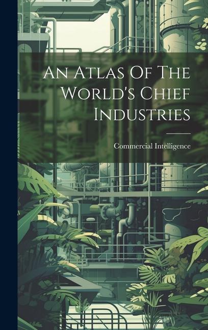 An Atlas Of The World‘s Chief Industries