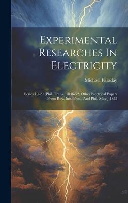 Experimental Researches In Electricity: Series 19-29 [phil. Trans. 1846-52. Other Electrical Papers From Roy. Inst. Proc. And Phil. Mag.] 1855