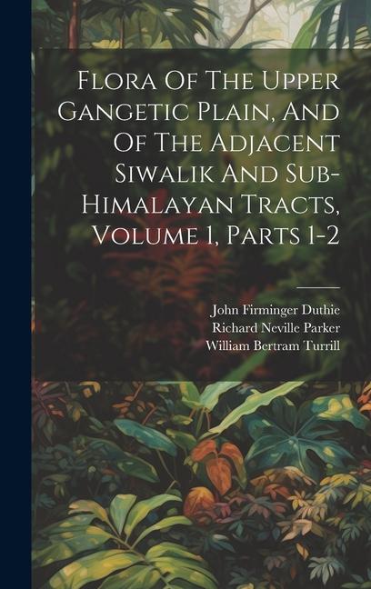 Flora Of The Upper Gangetic Plain And Of The Adjacent Siwalik And Sub-himalayan Tracts Volume 1 Parts 1-2