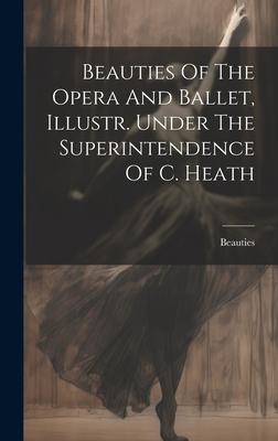Beauties Of The Opera And Ballet Illustr. Under The Superintendence Of C. Heath