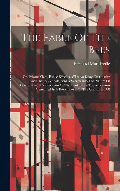 The Fable Of The Bees: Or Private Vices Public Benefits. With An Essay On Charity And Charity Schools And A Search Into The Nature Of Soci - Bernard Mandeville