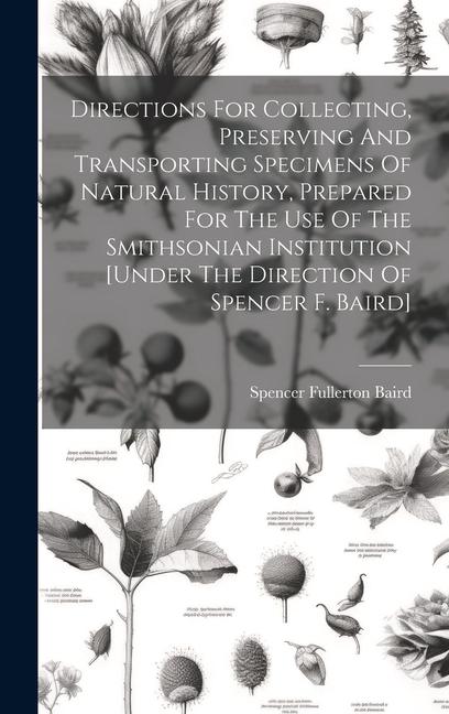 Directions For Collecting Preserving And Transporting Specimens Of Natural History Prepared For The Use Of The Smithsonian Institution [under The Di
