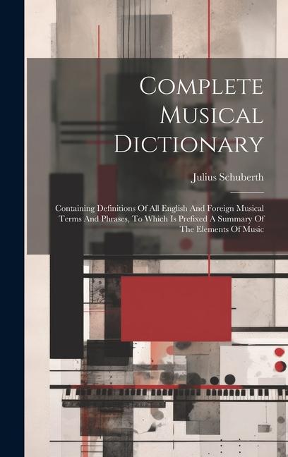 Complete Musical Dictionary: Containing Definitions Of All English And Foreign Musical Terms And Phrases To Which Is Prefixed A Summary Of The Ele
