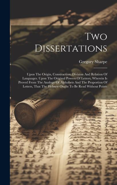 Two Dissertations: Upon The Origin Construction Division And Relation Of Languages. Upon The Original Powers Of Letters Wherein Is Pro