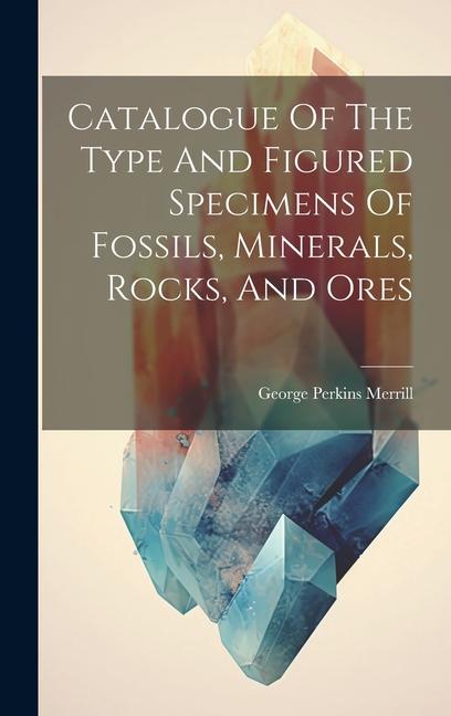 Catalogue Of The Type And Figured Specimens Of Fossils Minerals Rocks And Ores