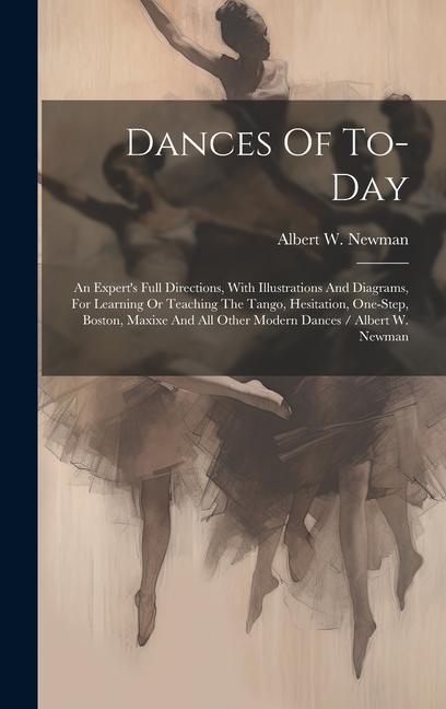 Dances Of To-day: An Expert‘s Full Directions With Illustrations And Diagrams For Learning Or Teaching The Tango Hesitation One-step