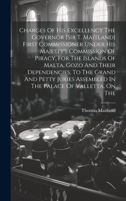 Charges Of His Excellency The Governor [sir T. Maitland] First Commissioner Under His Majesty‘s Commission Of Piracy For The Islands Of Malta Gozo A