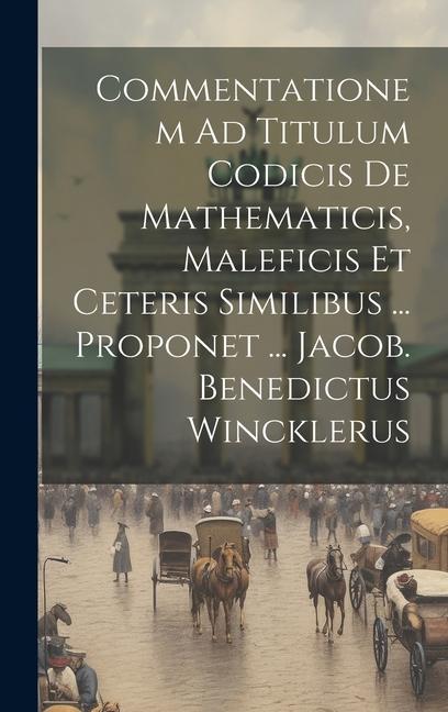 Commentationem Ad Titulum Codicis De Mathematicis Maleficis Et Ceteris Similibus ... Proponet ... Jacob. Benedictus Wincklerus