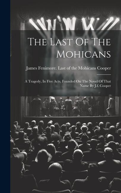 The Last Of The Mohicans: A Tragedy In Five Acts Founded On The Novel Of That Name By J.f. Cooper