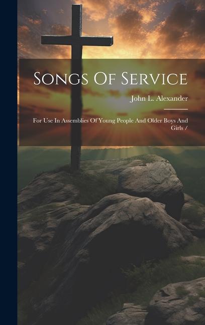 Songs Of Service: For Use In Assemblies Of Young People And Older Boys And Girls /