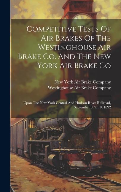 Competitive Tests Of Air Brakes Of The Westinghouse Air Brake Co. And The New York Air Brake Co: Upon The New York Central And Hudson River Railroad