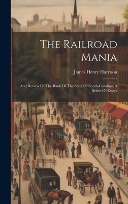 The Railroad Mania: And Review Of The Bank Of The State Of South-carolina: A Series Of Essays