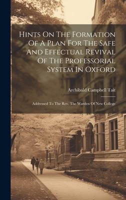 Hints On The Formation Of A Plan For The Safe And Effectual Revival Of The Professorial System In Oxford: Addressed To The Rev. The Warden Of New Coll