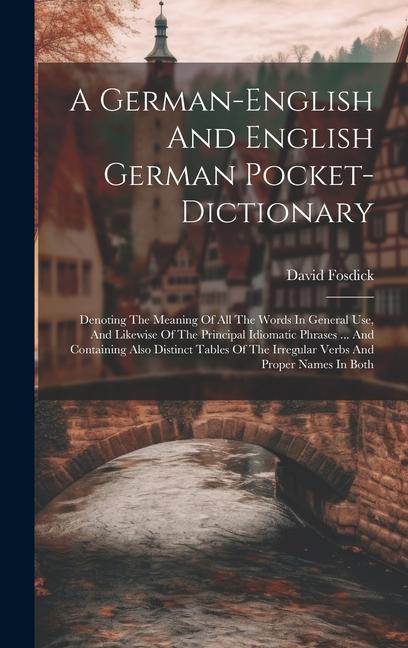 A German-english And English German Pocket-dictionary: Denoting The Meaning Of All The Words In General Use And Likewise Of The Principal Idiomatic P