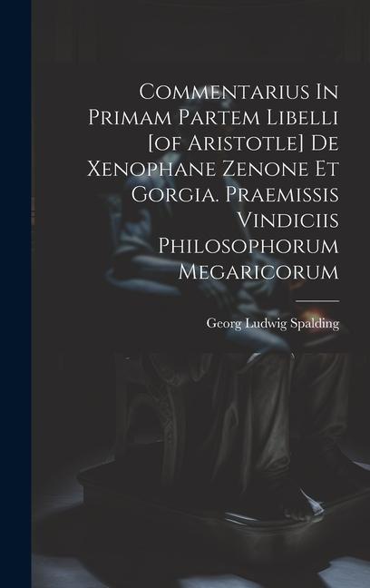 Commentarius In Primam Partem Libelli [of Aristotle] De Xenophane Zenone Et Gorgia. Praemissis Vindiciis Philosophorum Megaricorum