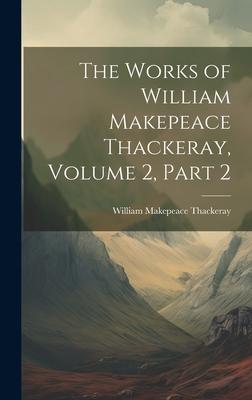 The Works of William Makepeace Thackeray Volume 2 part 2