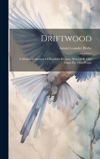 Driftwood: A Modest Collection Of Random Rhymes: Written At Odd Times For Odd People