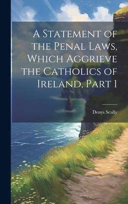 A Statement of the Penal Laws Which Aggrieve the Catholics of Ireland Part 1