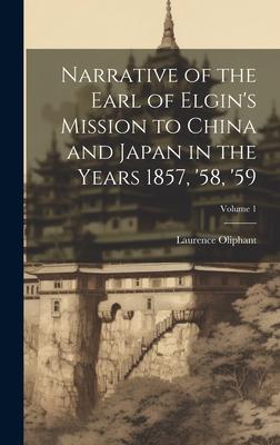 Narrative of the Earl of Elgin‘s Mission to China and Japan in the Years 1857 ‘58 ‘59; Volume 1