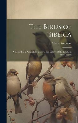The Birds of Siberia: A Record of a Naturalist‘s Visits to the Valleys of the Petchora and Yenesei