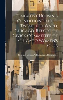 Tenement Housing Conditions in the Twentieth Ward Chicago. Report of Civics Committee of Chicago Women‘s Club
