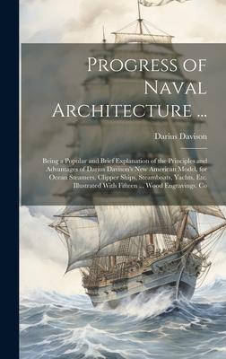 Progress of Naval Architecture ...: Being a Popular and Brief Explanation of the Principles and Advantages of Darius Davison‘s New American Model for