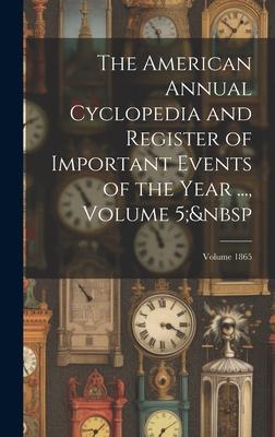 The American Annual Cyclopedia and Register of Important Events of the Year ... Volume 5; Volume 1865