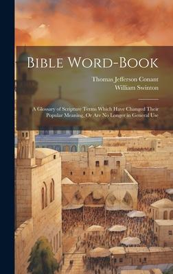 Bible Word-Book: A Glossary of Scripture Terms Which Have Changed Their Popular Meaning Or Are No Longer in General Use