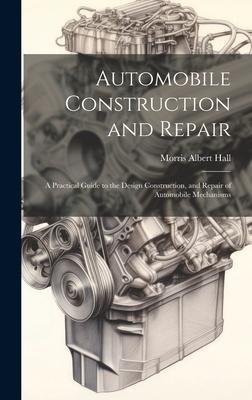 Automobile Construction and Repair: A Practical Guide to the  Construction and Repair of Automobile Mechanisms