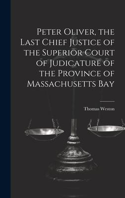 Peter Oliver the Last Chief Justice of the Superior Court of Judicature of the Province of Massachusetts Bay