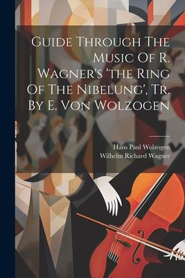 Guide Through The Music Of R. Wagner‘s ‘the Ring Of The Nibelung‘ Tr. By E. Von Wolzogen