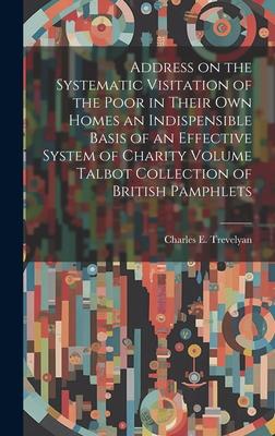 Address on the Systematic Visitation of the Poor in Their own Homes an Indispensible Basis of an Effective System of Charity Volume Talbot Collection